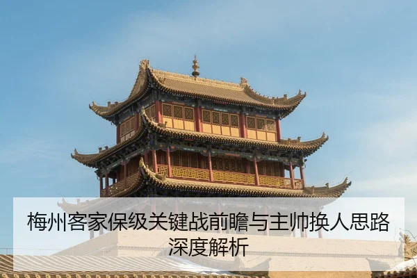 梅州客家保级关键战前瞻与主帅换人思路深度解析