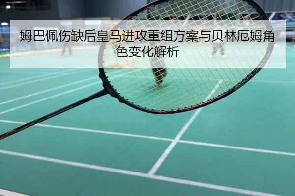 姆巴佩伤缺后皇马进攻重组方案与贝林厄姆角色变化解析