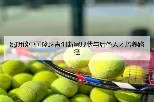 姚明谈中国篮球青训断层现状与后备人才培养路径