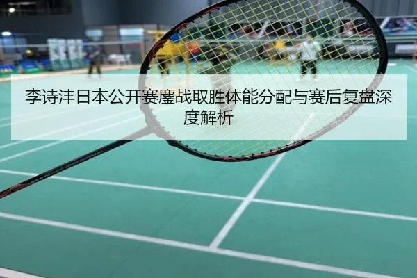 李诗沣日本公开赛鏖战取胜体能分配与赛后复盘深度解析
