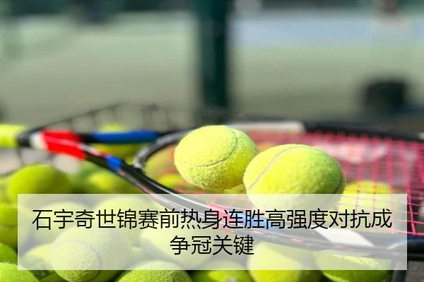 石宇奇世锦赛前热身连胜高强度对抗成争冠关键