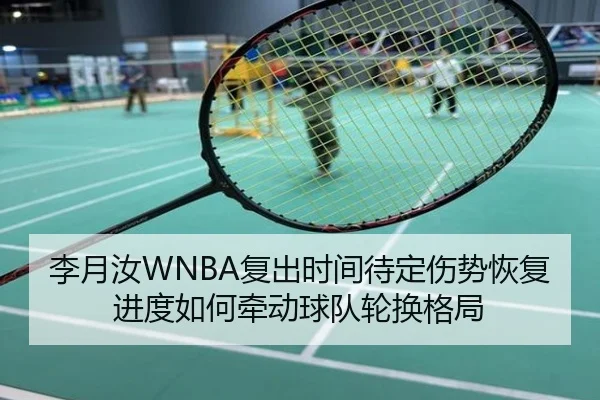 李月汝WNBA复出时间待定伤势恢复进度如何牵动球队轮换格局