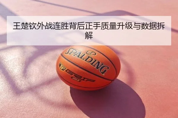 王楚钦外战连胜背后正手质量升级与数据拆解